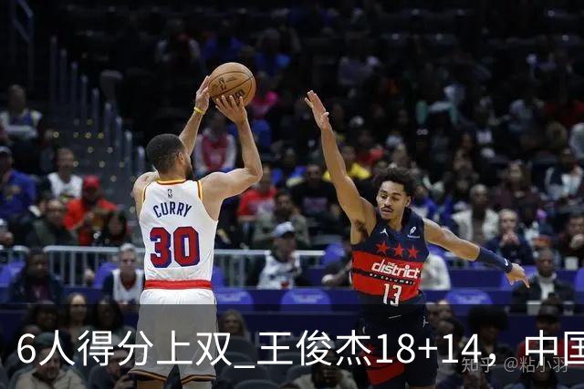 6人得分上双 王俊杰18+14，中国男篮全民皆兵首战告捷 年轻人燃爆了